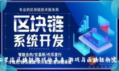 探索3D星途区块链游戏的未来：游戏与区块链的完