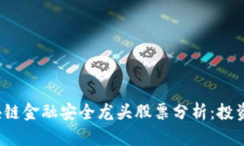 2023年区块链金融安全龙头股票分析：投资者必看指南