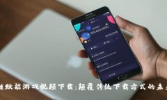 区块链赋能游戏视频下载：颠覆传统下载方式的