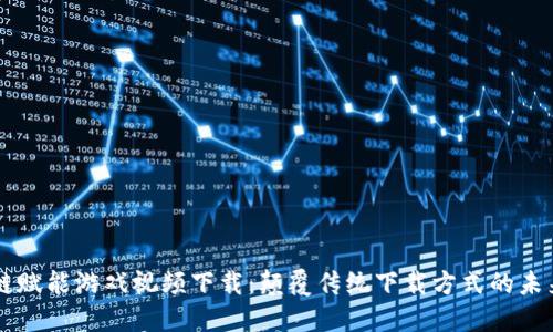 区块链赋能游戏视频下载：颠覆传统下载方式的未来探索