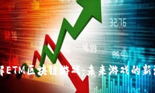 了解ETM区块链游戏：未来游戏的新潮流
