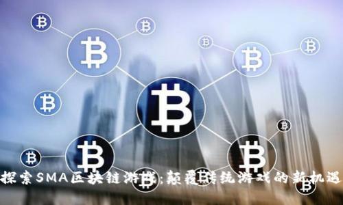 探索SMA区块链游戏：颠覆传统游戏的新机遇