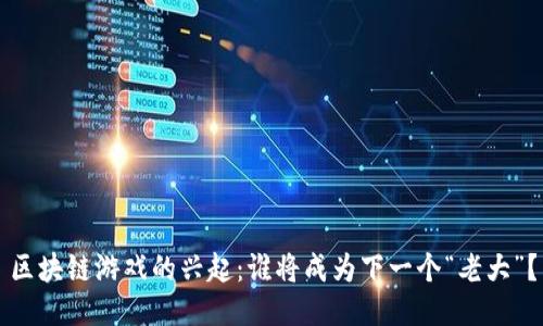 区块链游戏的兴起：谁将成为下一个“老大”？