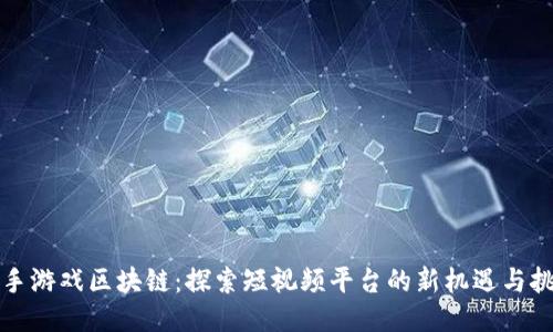 快手游戏区块链：探索短视频平台的新机遇与挑战