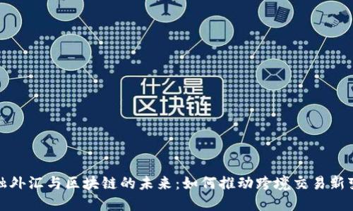 金融外汇与区块链的未来：如何推动跨境交易新变革