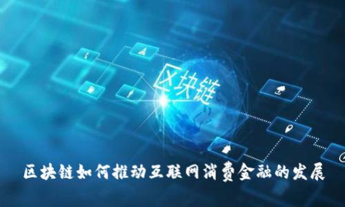 区块链如何推动互联网消费金融的发展