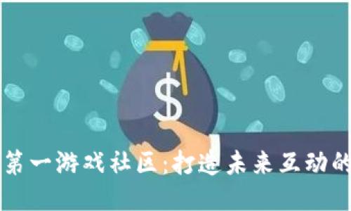 区块链第一游戏社区：打造未来互动的新生态