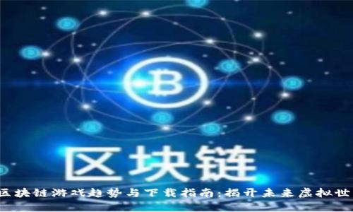 2018年区块链游戏趋势与下载指南：揭开未来虚拟世界新篇章