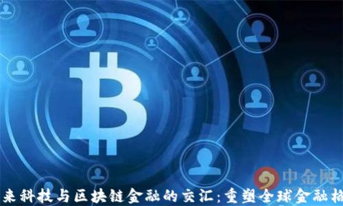 
未来科技与区块链金融的交汇：重塑全球金融格局