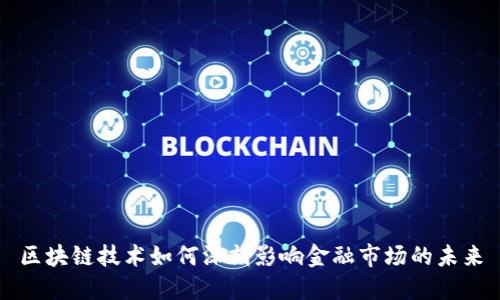 区块链技术如何深刻影响金融市场的未来