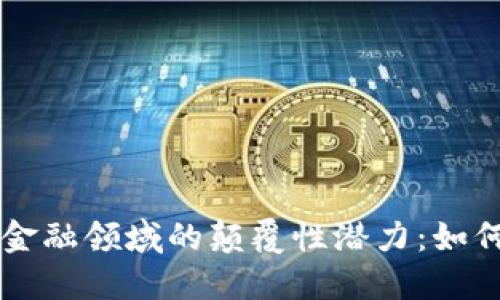 区块链在能源金融领域的颠覆性潜力：如何推动行业变革
