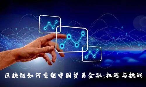 区块链如何重塑中国贸易金融：机遇与挑战