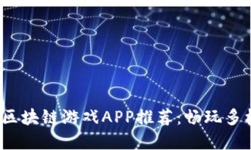2023年最新区块链游戏APP推荐：畅玩多样化虚拟世界