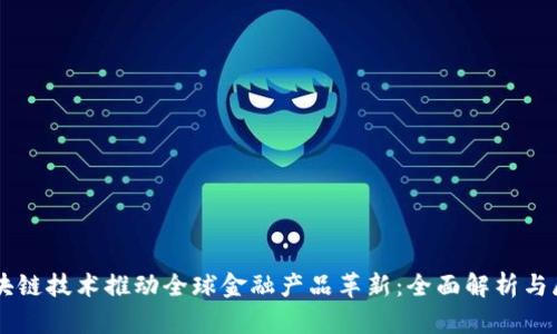 区块链技术推动全球金融产品革新：全面解析与展望