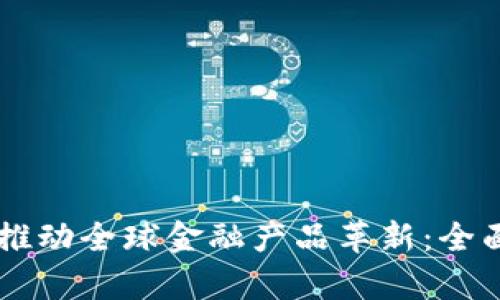 区块链技术推动全球金融产品革新：全面解析与展望