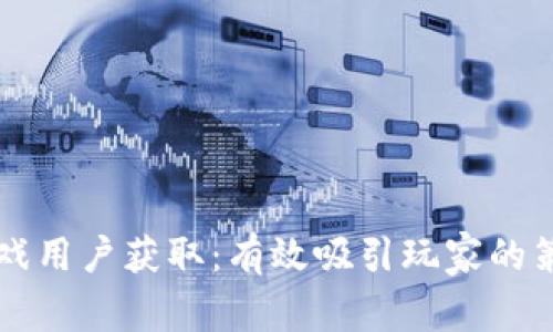 区块链游戏用户获取：有效吸引玩家的策略与实践