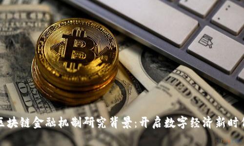 区块链金融机制研究背景：开启数字经济新时代