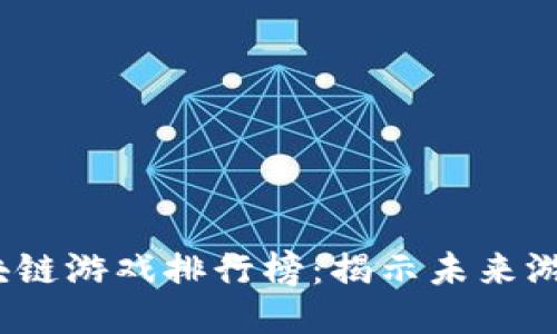 2022年区块链游戏排行榜：揭示未来游戏的新趋势