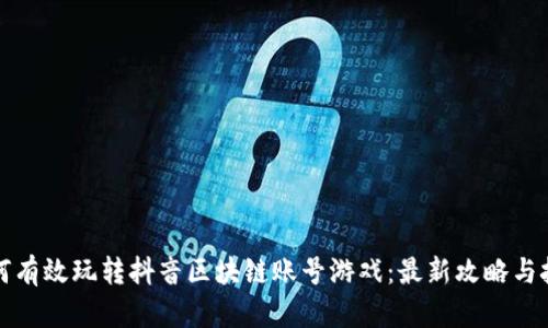 如何有效玩转抖音区块链账号游戏：最新攻略与技巧