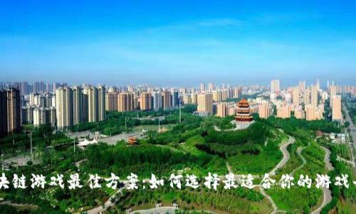 区块链游戏最佳方案：如何选择最适合你的游戏平台