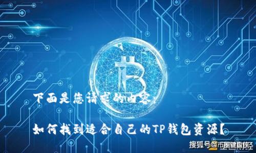 下面是您请求的内容：

如何找到适合自己的TP钱包资源？