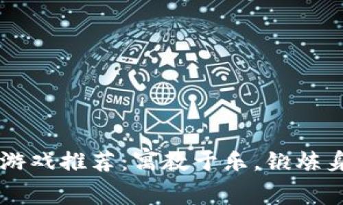 区块链健康游戏推荐：寓教于乐，锻炼身心的新方式