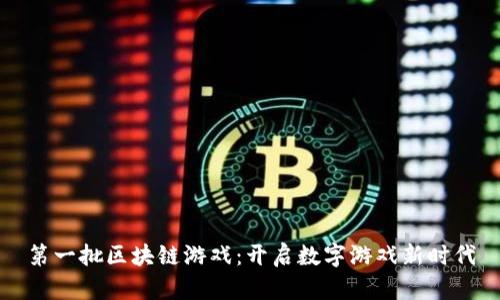 第一批区块链游戏：开启数字游戏新时代
