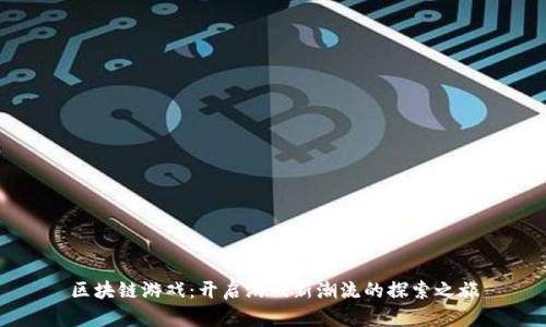 区块链游戏：开启游戏新潮流的探索之旅