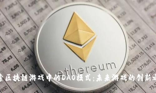 探索区块链游戏中的DAO模式：未来游戏的创新之路