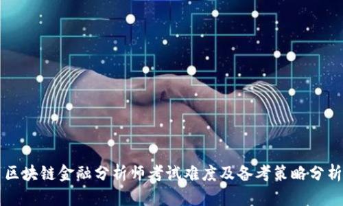 区块链金融分析师考试难度及备考策略分析