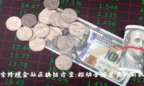 探索跨境金融区块链方案：推动全球贸易的新机遇