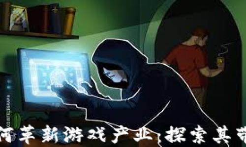 
区块链技术如何革新游戏产业：探索其带来的多重好处