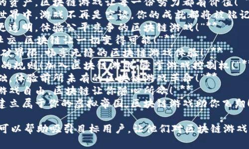 以下是一些适合区块链游戏的宣传广告语，旨在吸引玩家并突出区块链技术的优势：

1. **“探索无限可能，区块链游戏带你进入全新虚拟世界！”**
2. **“真正属于你的资产，区块链游戏让每一份努力都有价值！”**
3. **“在区块链的世界中，游戏不再是空谈，你的成就都将被铭记！”**
4. **“让游戏变得更透明，体验公平竞争的区块链游戏！”**
5. **“游戏、赚钱、社交，区块链让一切变得可能！”**
6. **“连接玩家，打破界限，畅享无缝的区块链游戏体验！”**
7. **“你的游戏，你的规则！加入区块链游戏，重掌游戏控制权！”**
8. **“以技术为基础，体验前所未有的区块链游戏革命！”**
9. **“从未有过的游戏自由，区块链让你随心所欲！”**
10. **“怀抱梦想，建立属于你的虚拟帝国，区块链游戏助你飞翔！”**

选择适合的广告语可以帮助吸引目标用户，让他们对区块链游戏产生兴趣。