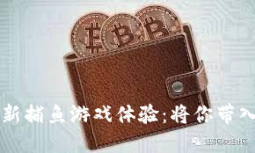 区块链如何革新捕鱼游戏体验：将你带入全新游戏世界