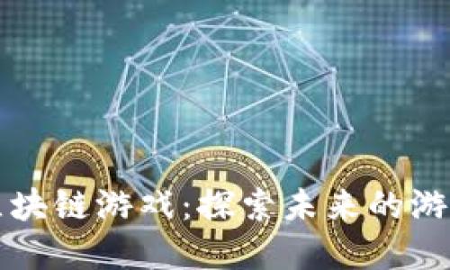 畅玩区块链游戏：探索未来的游戏世界