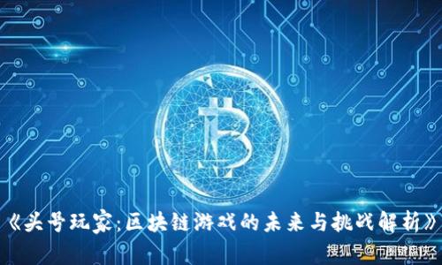 《头号玩家：区块链游戏的未来与挑战解析》