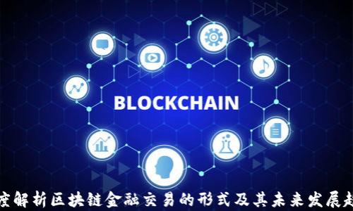 
深度解析区块链金融交易的形式及其未来发展趋势