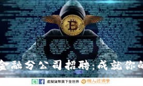 西安区块链金融分公司招聘：成就你的职业新高峰