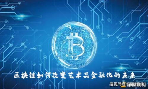 区块链如何改变艺术品金融化的未来