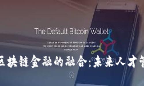 人力资源与区块链金融的融合：未来人才管理的新途径