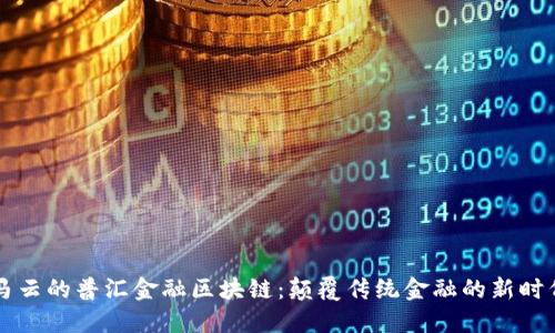 马云的普汇金融区块链：颠覆传统金融的新时代