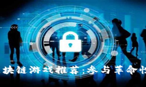 2023年热门区块链游戏推荐：参与革命性游戏的新潮流