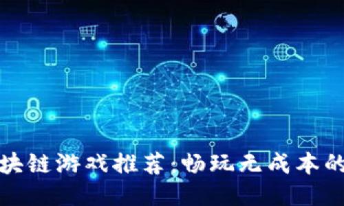 不花钱的区块链游戏推荐：畅玩无成本的游戏新体验