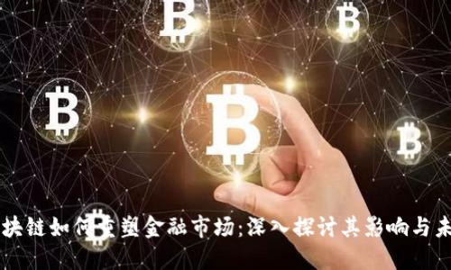 区块链如何重塑金融市场：深入探讨其影响与未来
