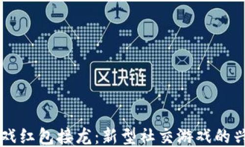 
区块链游戏红包接龙：新型社交游戏的兴起与未来