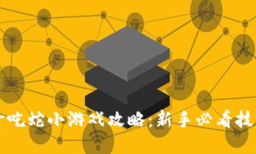 区块链贪吃蛇小游戏攻略：新手必看技巧与详解