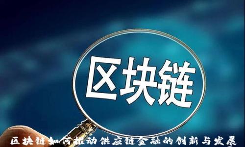 
区块链如何推动供应链金融的创新与发展