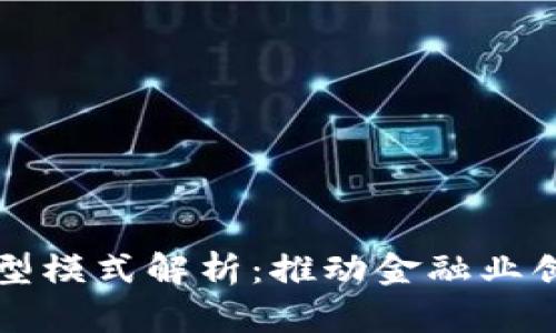 区块链金融典型模式解析：推动金融业创新的未来趋势