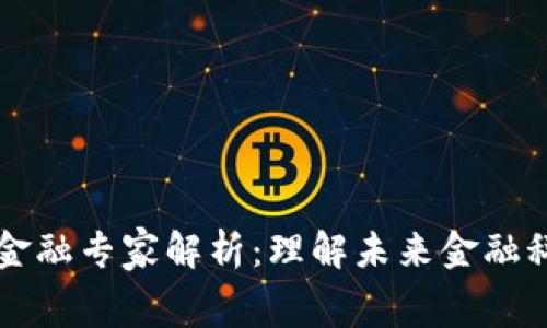 区块链消费金融专家解析：理解未来金融科技的驱动者