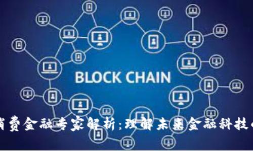 区块链消费金融专家解析：理解未来金融科技的驱动者